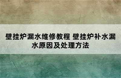 壁挂炉漏水维修教程 壁挂炉补水漏水原因及处理方法